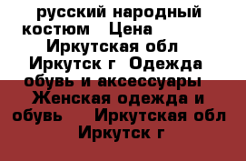 русский народный костюм › Цена ­ 2 000 - Иркутская обл., Иркутск г. Одежда, обувь и аксессуары » Женская одежда и обувь   . Иркутская обл.,Иркутск г.